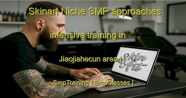 Skinart Niche SMP approaches intensive training in Jiaojiahecun area | SmpTraining | SmpClasses | SkinartTraining-China
